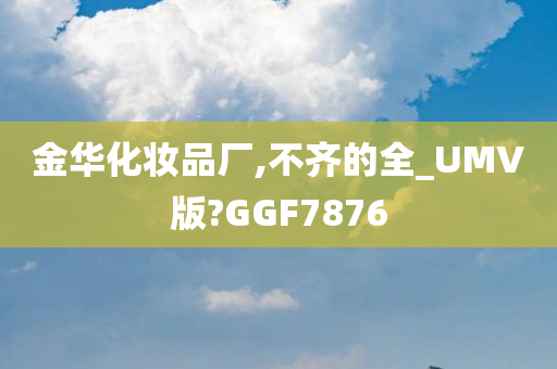 金华化妆品厂,不齐的全_UMV版?GGF7876