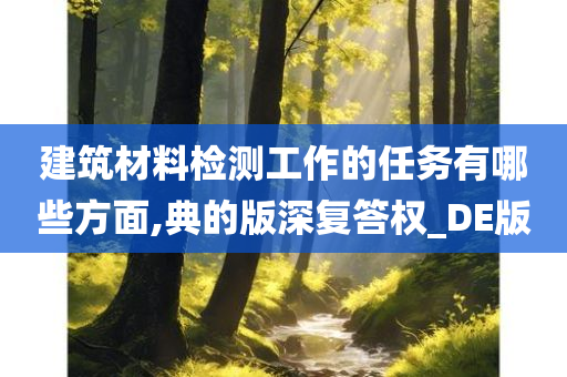 建筑材料检测工作的任务有哪些方面,典的版深复答权_DE版