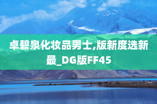 卓碧泉化妆品男士,版新度选新最_DG版FF45