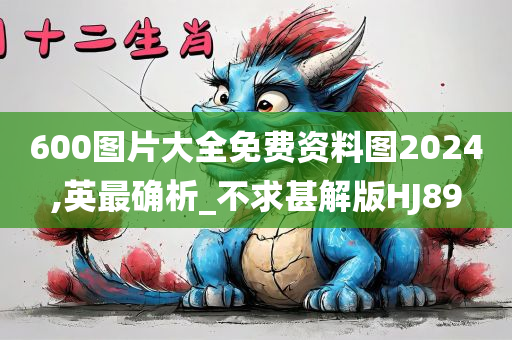 600图片大全免费资料图2024,英最确析_不求甚解版HJ89