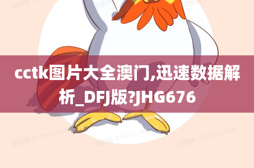 cctk图片大全澳门,迅速数据解析_DFJ版?JHG676