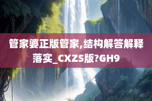 管家婆正版管家,结构解答解释落实_CXZS版?GH9