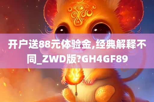 开户送88元体验金,经典解释不同_ZWD版?GH4GF89