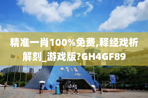 精准一肖100%免费,释经戏析解刻_游戏版?GH4GF89