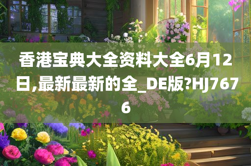 香港宝典大全资料大全6月12日,最新最新的全_DE版?HJ7676