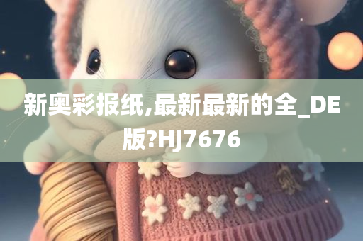 新奥彩报纸,最新最新的全_DE版?HJ7676