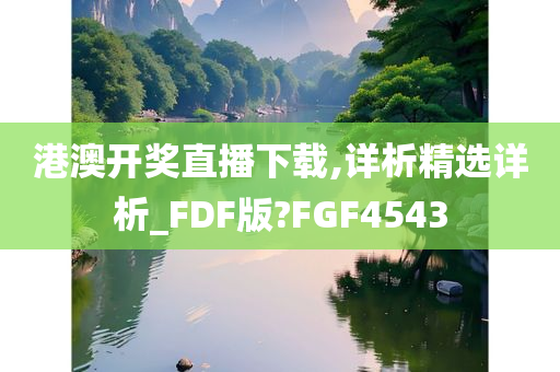 港澳开奖直播下载,详析精选详析_FDF版?FGF4543