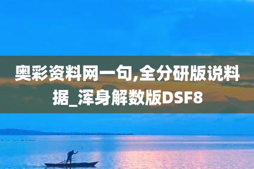 奥彩资料网一句,全分研版说料据_浑身解数版DSF8