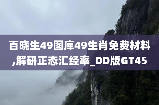 百晓生49图库49生肖免费材料,解研正态汇经率_DD版GT45