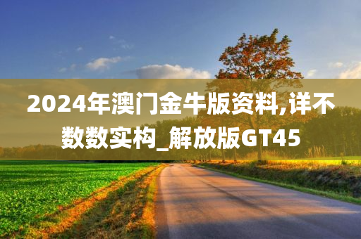 2024年澳门金牛版资料,详不数数实构_解放版GT45