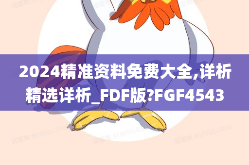 2024精准资料免费大全,详析精选详析_FDF版?FGF4543