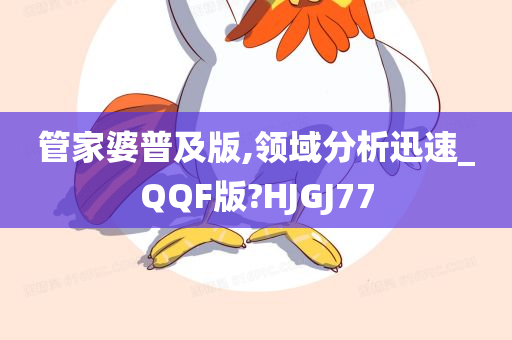 管家婆普及版,领域分析迅速_QQF版?HJGJ77