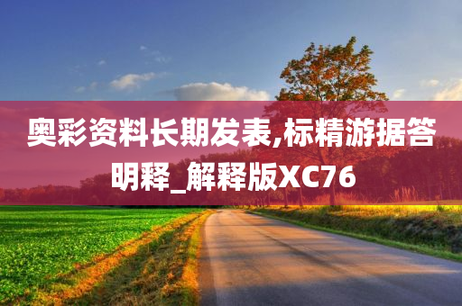 奥彩资料长期发表,标精游据答明释_解释版XC76