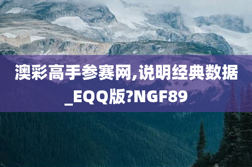 澳彩高手参赛网,说明经典数据_EQQ版?NGF89