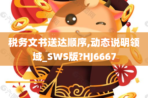 税务文书送达顺序,动态说明领域_SWS版?HJ6667