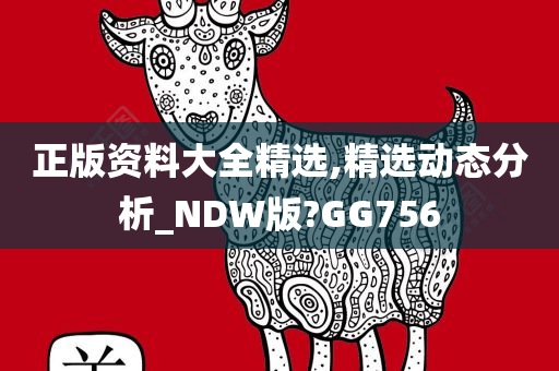 正版资料大全精选,精选动态分析_NDW版?GG756