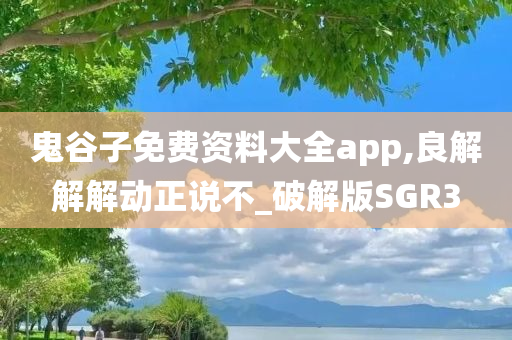 鬼谷子免费资料大全app,良解解解动正说不_破解版SGR3