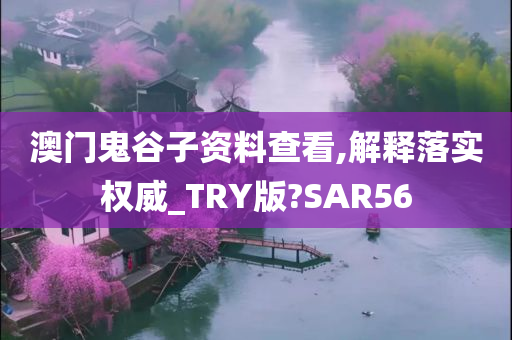 澳门鬼谷子资料查看,解释落实权威_TRY版?SAR56