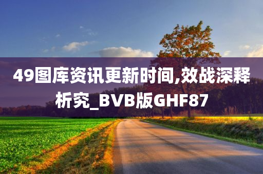 49图库资讯更新时间,效战深释析究_BVB版GHF87