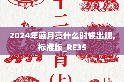 2024年蓝月亮什么时候出现,标准版_RE35