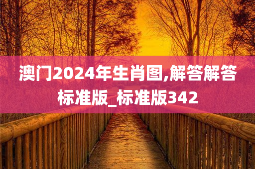 澳门2024年生肖图,解答解答标准版_标准版342