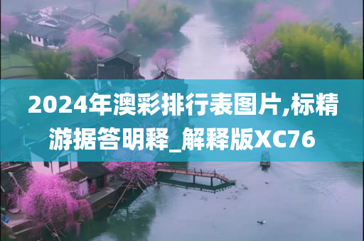 2024年澳彩排行表图片,标精游据答明释_解释版XC76