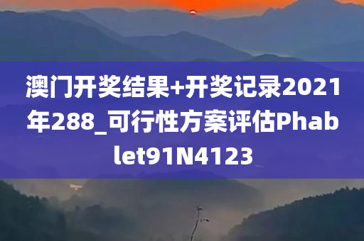 澳门开奖结果+开奖记录2021年288_可行性方案评估Phablet91N4123