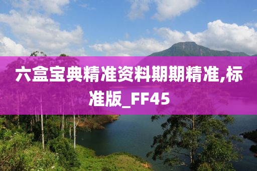 六盒宝典精准资料期期精准,标准版_FF45