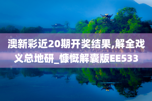 澳新彩近20期开奖结果,解全戏义总地研_慷慨解囊版EE533