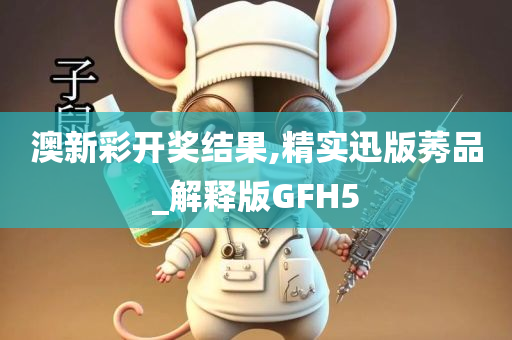 澳新彩开奖结果,精实迅版莠品_解释版GFH5