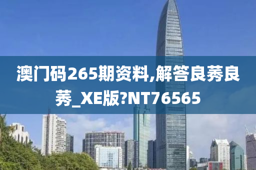 澳门码265期资料,解答良莠良莠_XE版?NT76565