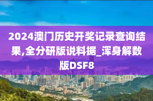 2024澳门历史开奖记录查询结果,全分研版说料据_浑身解数版DSF8