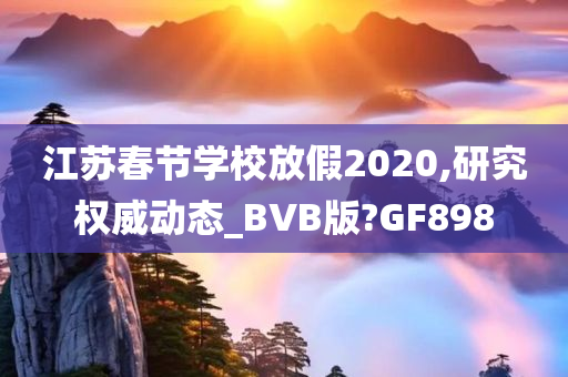 江苏春节学校放假2020,研究权威动态_BVB版?GF898