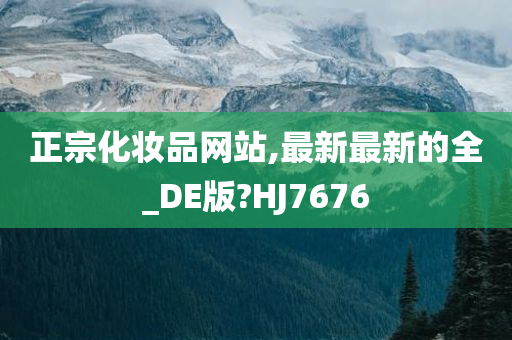 正宗化妆品网站,最新最新的全_DE版?HJ7676