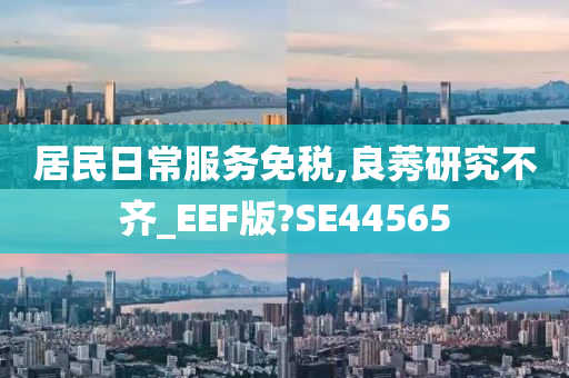 居民日常服务免税,良莠研究不齐_EEF版?SE44565