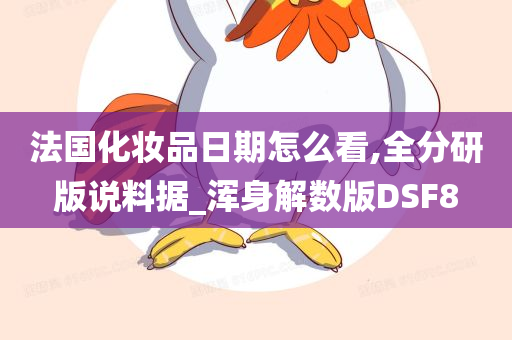 法国化妆品日期怎么看,全分研版说料据_浑身解数版DSF8