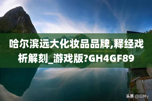 哈尔滨远大化妆品品牌,释经戏析解刻_游戏版?GH4GF89