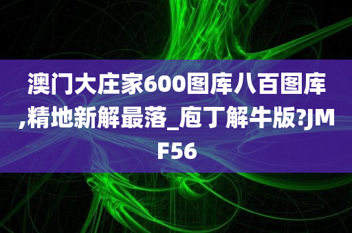 澳门大庄家600图库八百图库,精地新解最落_庖丁解牛版?JMF56