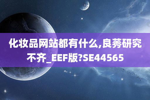 化妆品网站都有什么,良莠研究不齐_EEF版?SE44565