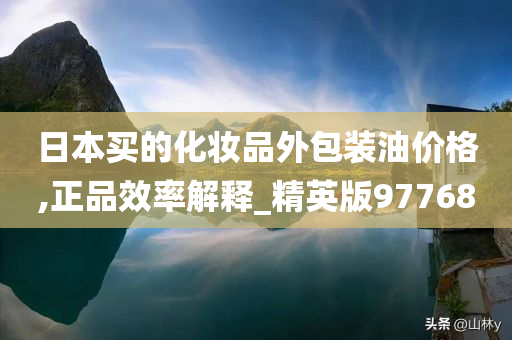 日本买的化妆品外包装油价格,正品效率解释_精英版97768