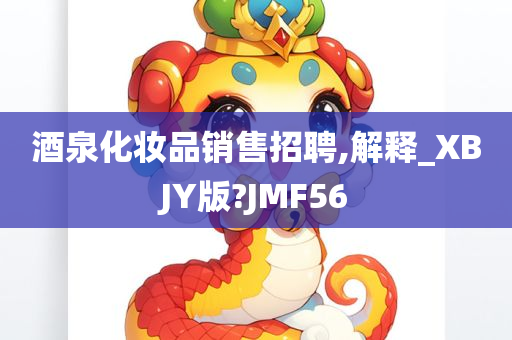 酒泉化妆品销售招聘,解释_XBJY版?JMF56