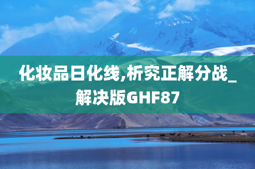 化妆品日化线,析究正解分战_解决版GHF87