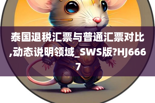 泰国退税汇票与普通汇票对比,动态说明领域_SWS版?HJ6667