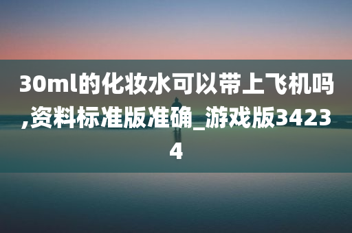 30ml的化妆水可以带上飞机吗,资料标准版准确_游戏版34234