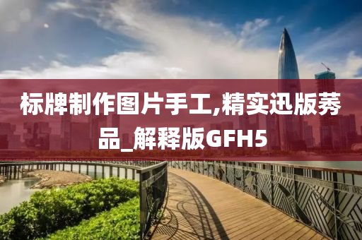 标牌制作图片手工,精实迅版莠品_解释版GFH5