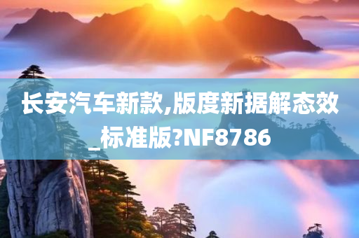 长安汽车新款,版度新据解态效_标准版?NF8786