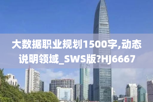 大数据职业规划1500字,动态说明领域_SWS版?HJ6667