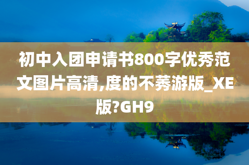 初中入团申请书800字优秀范文图片高清,度的不莠游版_XE版?GH9