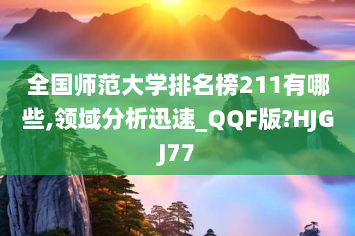 全国师范大学排名榜211有哪些,领域分析迅速_QQF版?HJGJ77