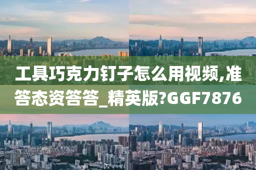 工具巧克力钉子怎么用视频,准答态资答答_精英版?GGF7876